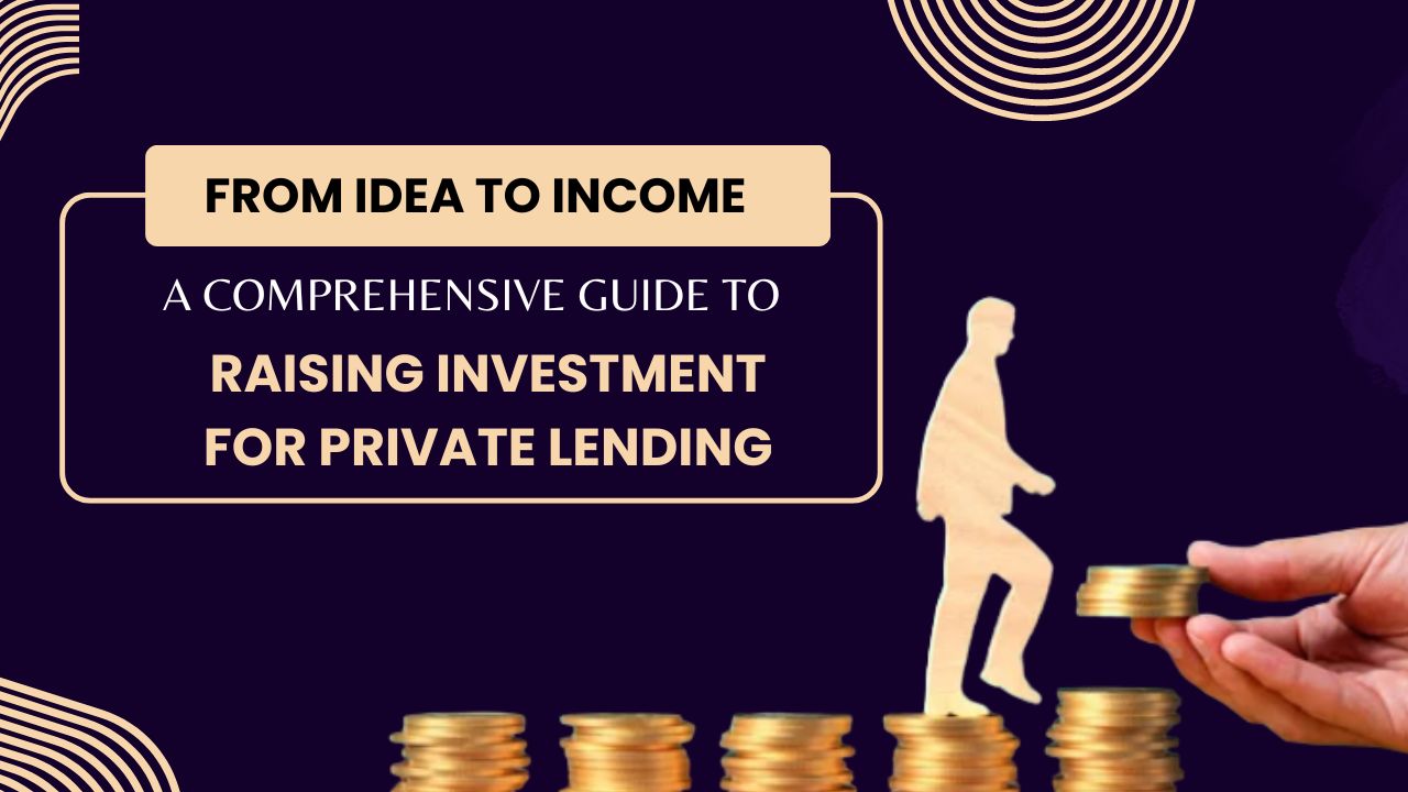 From Idea to Income: A Comprehensive Guide to Raising Investment for Private Lending