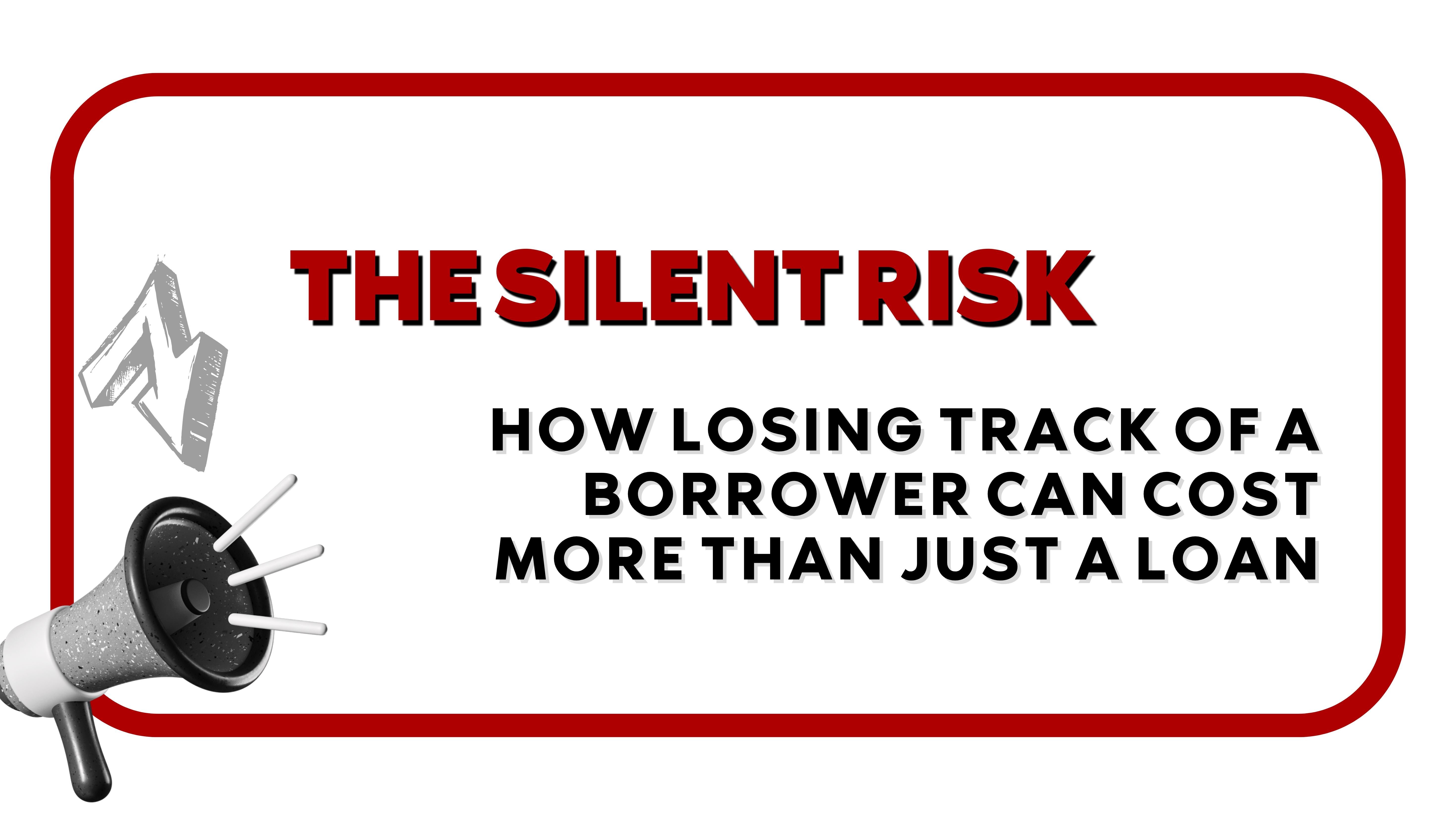 The Silent Risk: How Losing Track of a Borrower Can Cost More Than Just a Loan